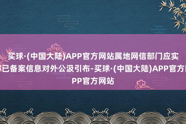 买球·(中国大陆)APP官方网站属地网信部门应实时将已备案信息对外公汲引布-买球·(中国大陆)APP官方网站