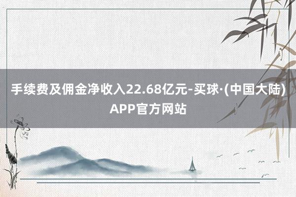 手续费及佣金净收入22.68亿元-买球·(中国大陆)APP官方网站