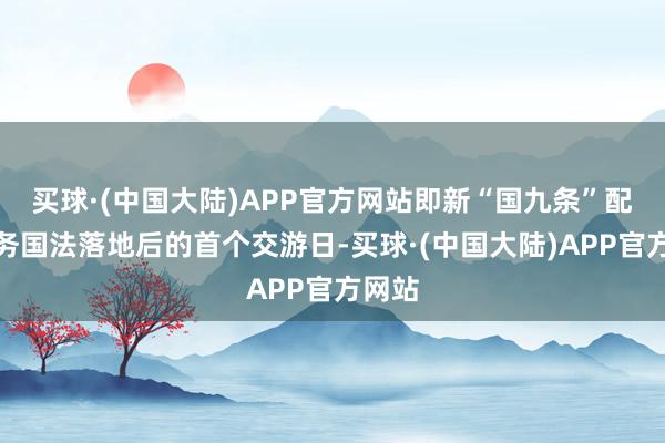 买球·(中国大陆)APP官方网站即新“国九条”配套业务国法落地后的首个交游日-买球·(中国大陆)APP官方网站