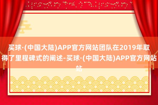 买球·(中国大陆)APP官方网站团队在2019年取得了里程碑式的阐述-买球·(中国大陆)APP官方网站