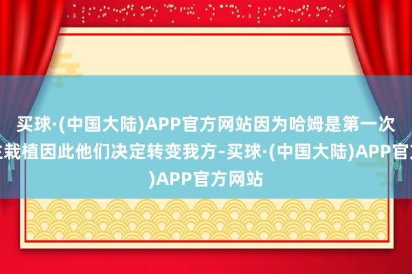 买球·(中国大陆)APP官方网站因为哈姆是第一次担任主栽植因此他们决定转变我方-买球·(中国大陆)APP官方网站