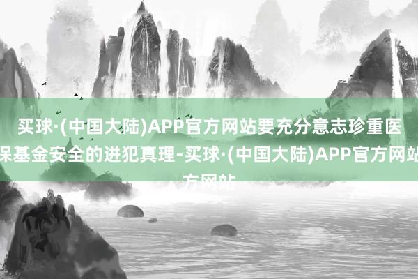 买球·(中国大陆)APP官方网站要充分意志珍重医保基金安全的进犯真理-买球·(中国大陆)APP官方网站