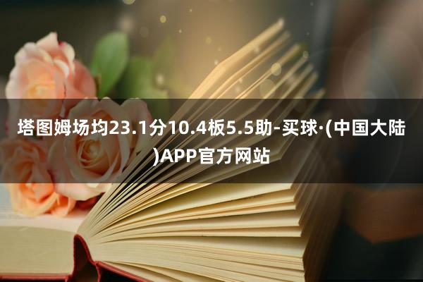 塔图姆场均23.1分10.4板5.5助-买球·(中国大陆)APP官方网站