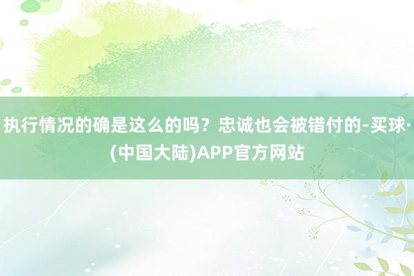 执行情况的确是这么的吗？忠诚也会被错付的-买球·(中国大陆)APP官方网站