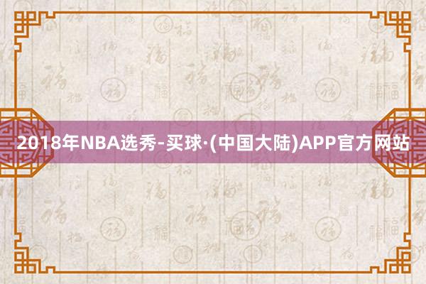 2018年NBA选秀-买球·(中国大陆)APP官方网站