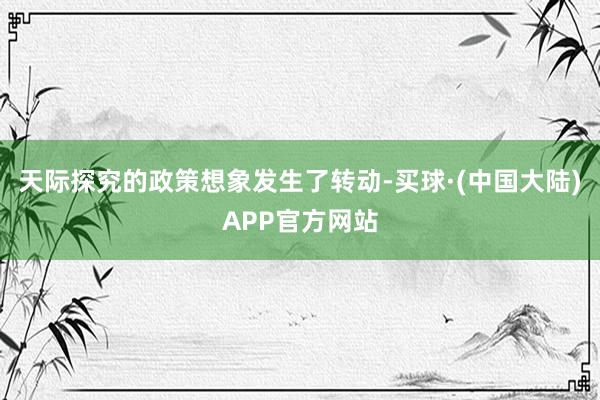 天际探究的政策想象发生了转动-买球·(中国大陆)APP官方网站