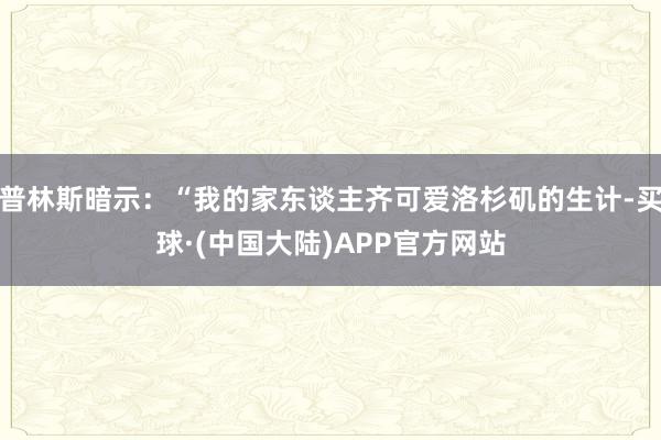 普林斯暗示：“我的家东谈主齐可爱洛杉矶的生计-买球·(中国大陆)APP官方网站