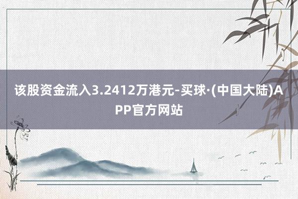 该股资金流入3.2412万港元-买球·(中国大陆)APP官方网站