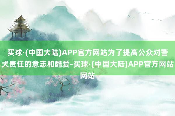 买球·(中国大陆)APP官方网站为了提高公众对警犬责任的意志和酷爱-买球·(中国大陆)APP官方网站