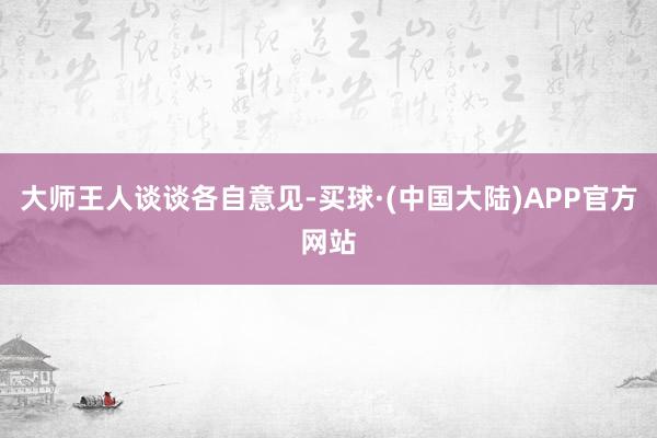 大师王人谈谈各自意见-买球·(中国大陆)APP官方网站