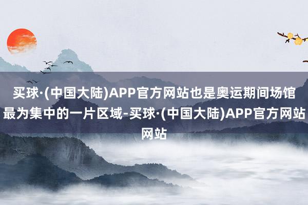 买球·(中国大陆)APP官方网站也是奥运期间场馆最为集中的一片区域-买球·(中国大陆)APP官方网站