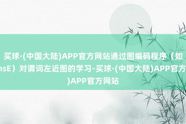 买球·(中国大陆)APP官方网站通过图编码程序（如TransE）对谓词左近图的学习-买球·(中国大陆)APP官方网站