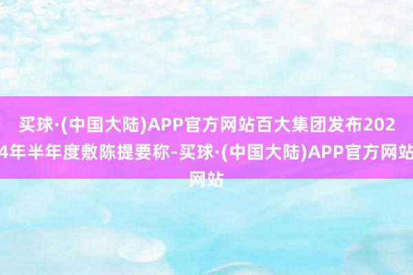 买球·(中国大陆)APP官方网站百大集团发布2024年半年度敷陈提要称-买球·(中国大陆)APP官方网站