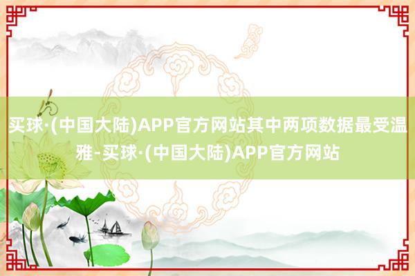 买球·(中国大陆)APP官方网站其中两项数据最受温雅-买球·(中国大陆)APP官方网站