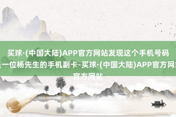 买球·(中国大陆)APP官方网站发现这个手机号码是一位杨先生的手机副卡-买球·(中国大陆)APP官方网站