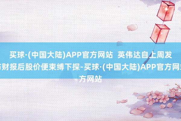 买球·(中国大陆)APP官方网站  英伟达自上周发布财报后股价便束缚下探-买球·(中国大陆)APP官方网站