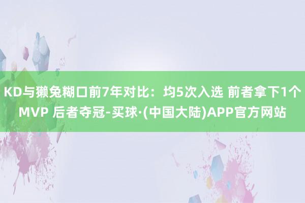 KD与獭兔糊口前7年对比：均5次入选 前者拿下1个MVP 后者夺冠-买球·(中国大陆)APP官方网站