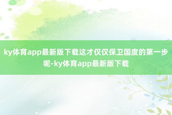 ky体育app最新版下载这才仅仅保卫国度的第一步呢-ky体育app最新版下载