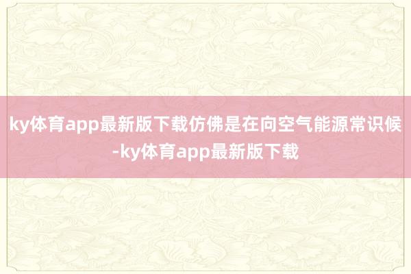 ky体育app最新版下载仿佛是在向空气能源常识候-ky体育app最新版下载