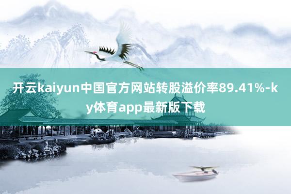 开云kaiyun中国官方网站转股溢价率89.41%-ky体育app最新版下载