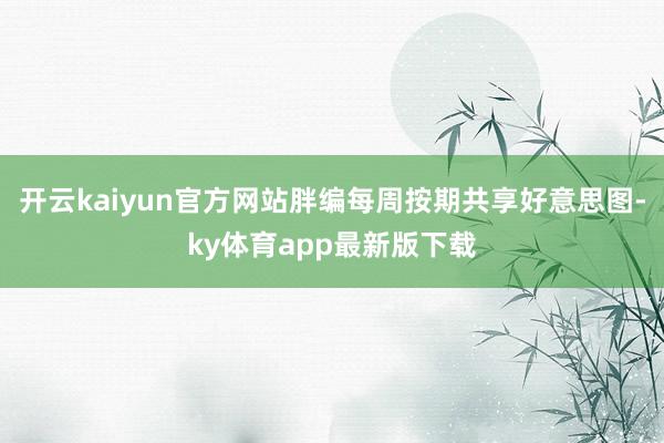 开云kaiyun官方网站胖编每周按期共享好意思图-ky体育app最新版下载