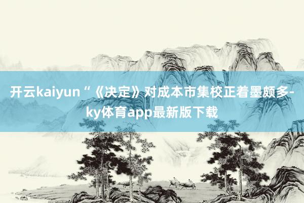 开云kaiyun“《决定》对成本市集校正着墨颇多-ky体育app最新版下载