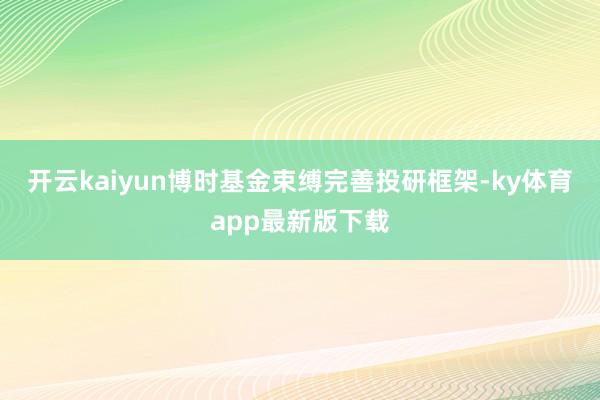 开云kaiyun博时基金束缚完善投研框架-ky体育app最新版下载