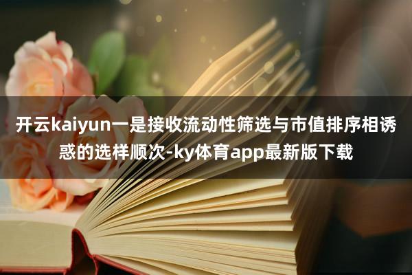 开云kaiyun一是接收流动性筛选与市值排序相诱惑的选样顺次-ky体育app最新版下载