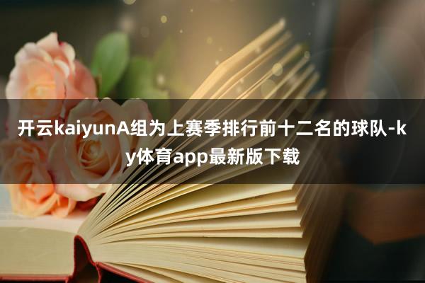 开云kaiyunA组为上赛季排行前十二名的球队-ky体育app最新版下载