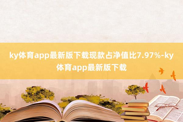 ky体育app最新版下载现款占净值比7.97%-ky体育app最新版下载