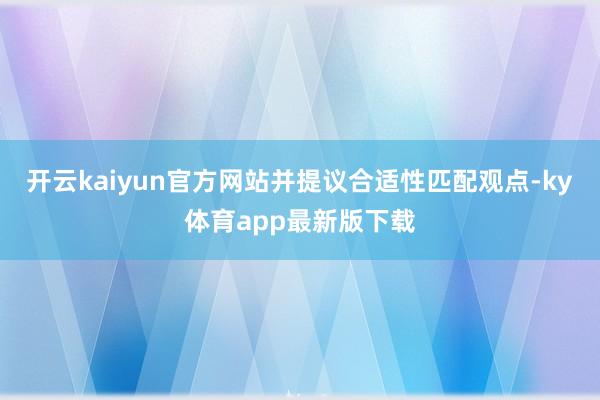 开云kaiyun官方网站并提议合适性匹配观点-ky体育app最新版下载