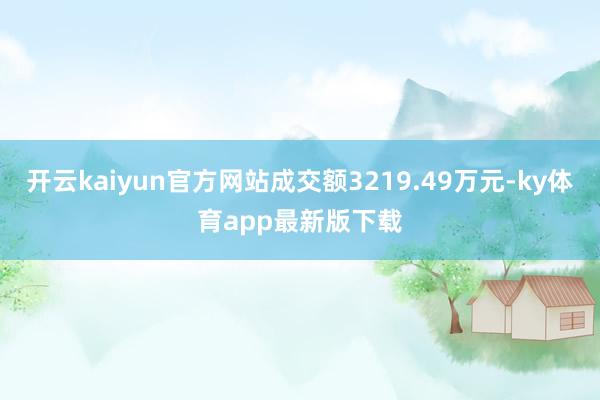 开云kaiyun官方网站成交额3219.49万元-ky体育app最新版下载