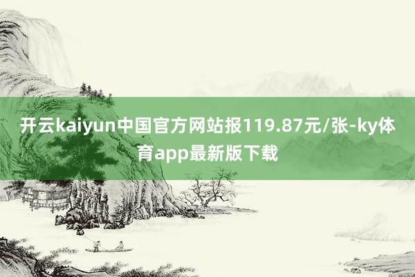 开云kaiyun中国官方网站报119.87元/张-ky体育app最新版下载