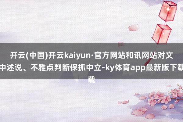 开云(中国)开云kaiyun·官方网站和讯网站对文中述说、不雅点判断保抓中立-ky体育app最新版下载