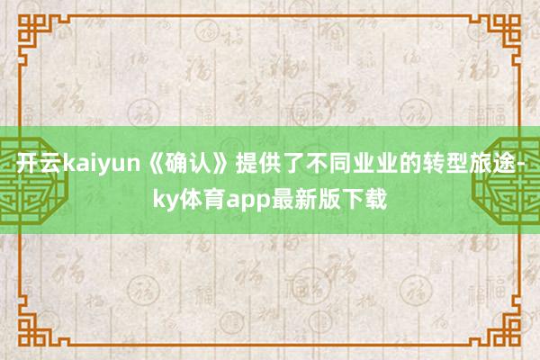 开云kaiyun《确认》提供了不同业业的转型旅途-ky体育app最新版下载