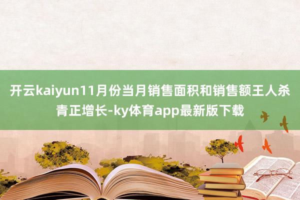 开云kaiyun11月份当月销售面积和销售额王人杀青正增长-ky体育app最新版下载