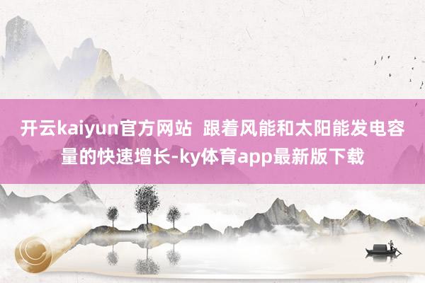 开云kaiyun官方网站  跟着风能和太阳能发电容量的快速增长-ky体育app最新版下载