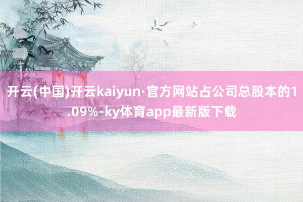 开云(中国)开云kaiyun·官方网站占公司总股本的1.09%-ky体育app最新版下载