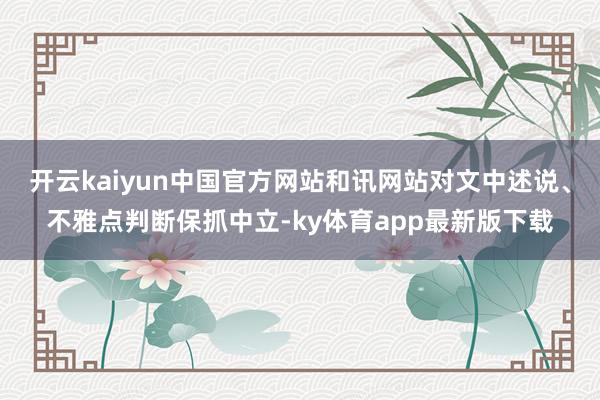 开云kaiyun中国官方网站和讯网站对文中述说、不雅点判断保抓中立-ky体育app最新版下载