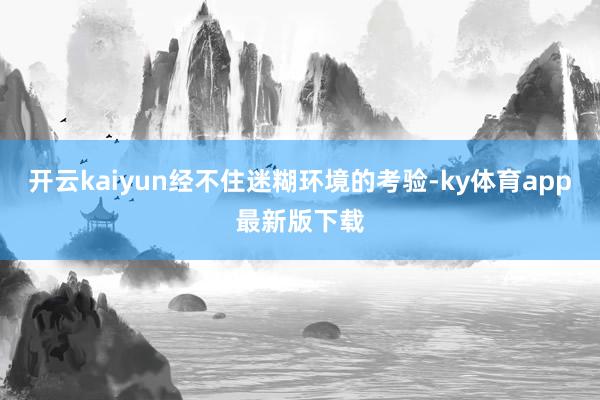 开云kaiyun经不住迷糊环境的考验-ky体育app最新版下载