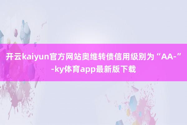 开云kaiyun官方网站奥维转债信用级别为“AA-”-ky体育app最新版下载