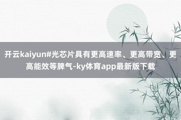 开云kaiyun#光芯片具有更高速率、更高带宽、更高能效等脾气-ky体育app最新版下载