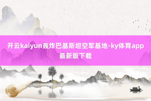 开云kaiyun轰炸巴基斯坦空军基地-ky体育app最新版下载